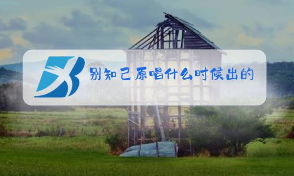 别知己原唱什么时候出的图片