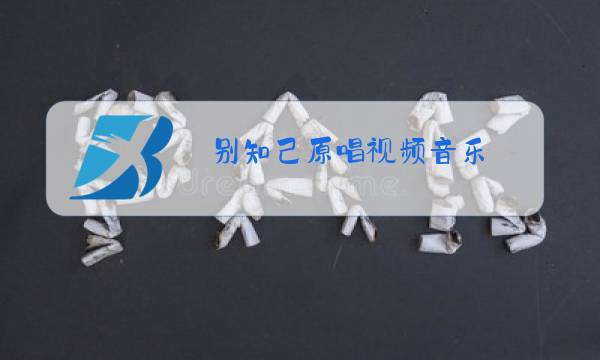 别知己原唱视频音乐图片