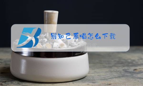 别知己原唱怎么下载图片