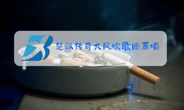 楚汉传奇大风吹歌曲原唱图片