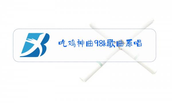 吃鸡神曲98k歌曲原唱视频图片