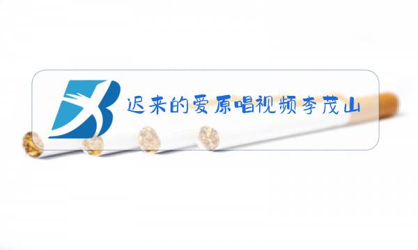 迟来的爱原唱视频李茂山图片