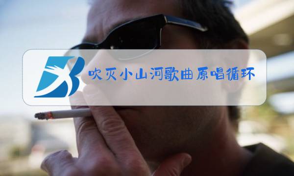 吹灭小山河歌曲原唱循环播放图片