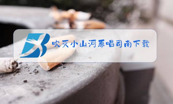 吹灭小山河原唱司南下载图片