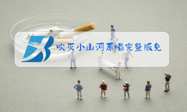 吹灭小山河原唱完整版免费下载图片