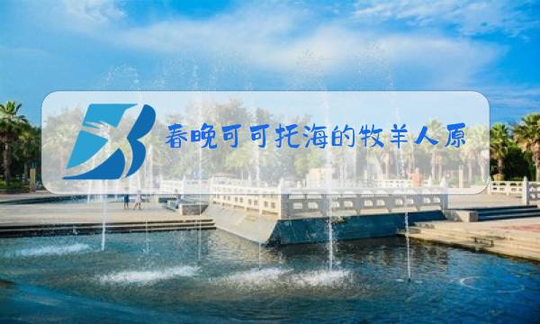 春晚可可托海的牧羊人原唱王琪图片