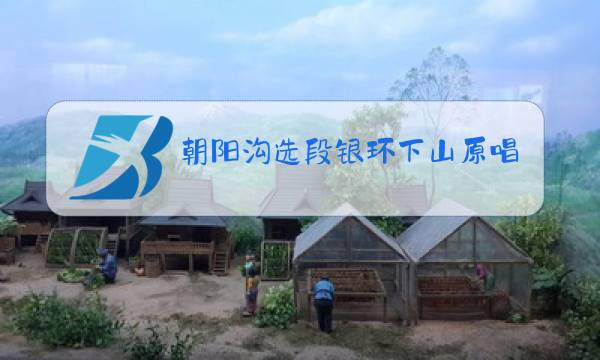 朝阳沟选段银环下山原唱歌词歌曲图片