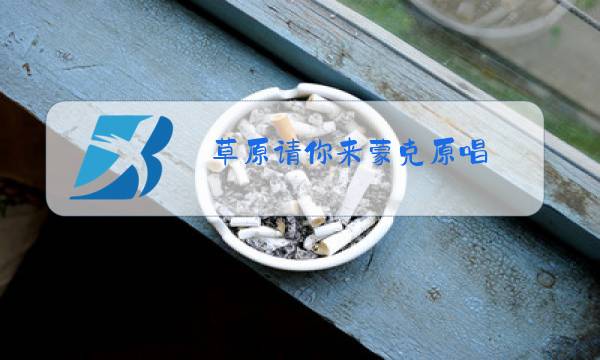 草原请你来蒙克原唱图片