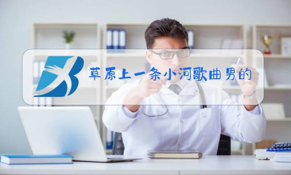 草原上一条小河歌曲男的唱图片