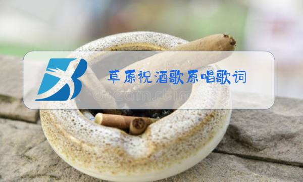 草原祝酒歌原唱歌词图片
