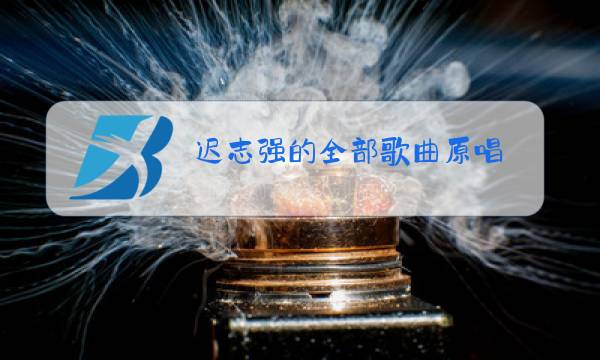 迟志强的全部歌曲原唱图片