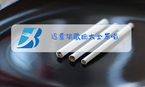 迟重瑞歌曲大全原唱图片