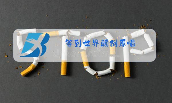 等到世界颠倒原唱图片