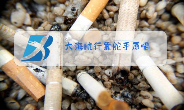 大海航行靠舵手原唱图片