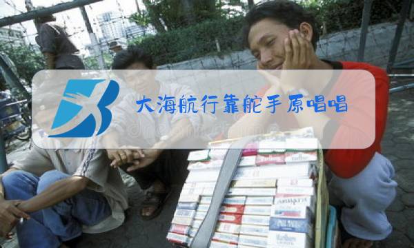 大海航行靠舵手原唱唱图片