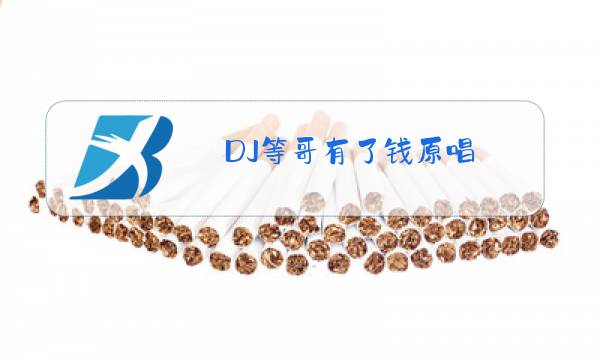 DJ等哥有了钱原唱图片