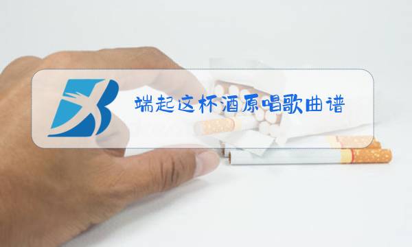 端起这杯酒原唱歌曲谱图片
