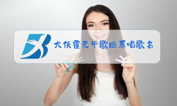 大侠霍元甲歌曲原唱歌名图片