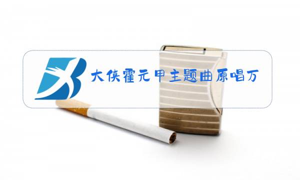 大侠霍元甲主题曲原唱万里长征永不倒图片