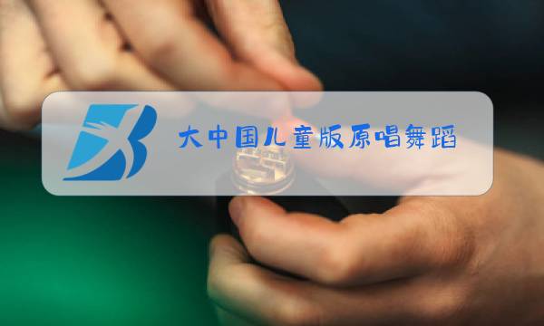 大中国儿童版原唱舞蹈图片