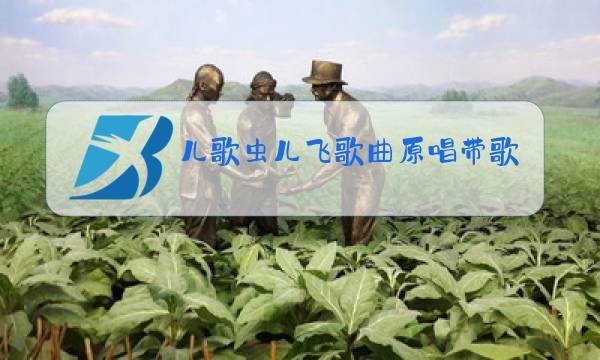 儿歌虫儿飞歌曲原唱带歌词图片