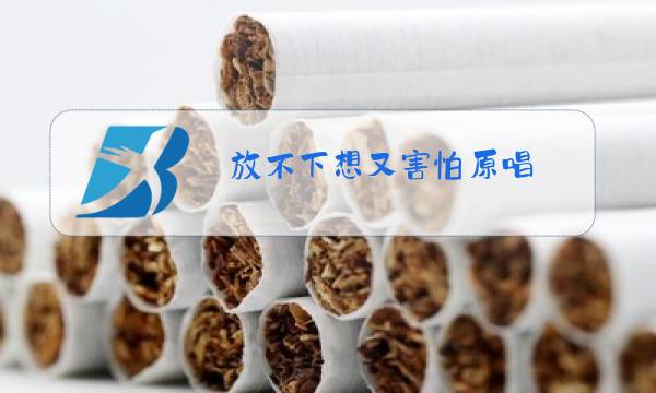 放不下想又害怕原唱图片