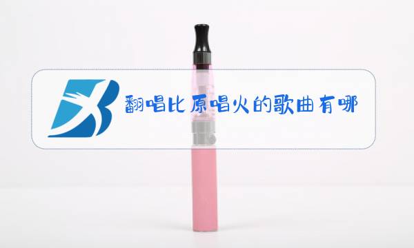 翻唱比原唱火的歌曲有哪些图片