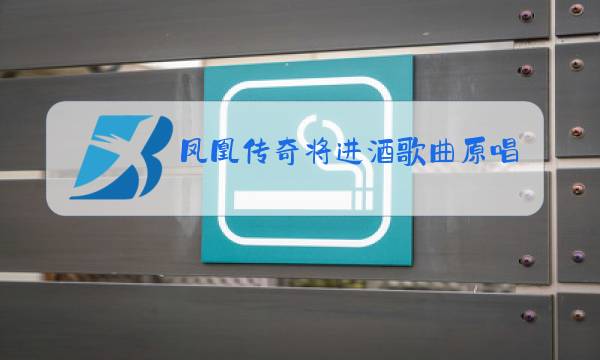 凤凰传奇将进酒歌曲原唱版图片