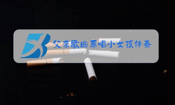 父亲歌曲原唱小女孩伴奏图片