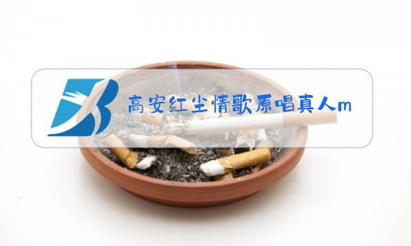 高安红尘情歌原唱真人mv视频图片