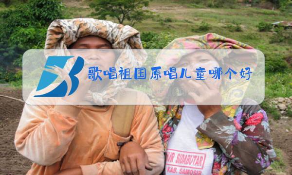 歌唱祖国原唱儿童哪个好听图片