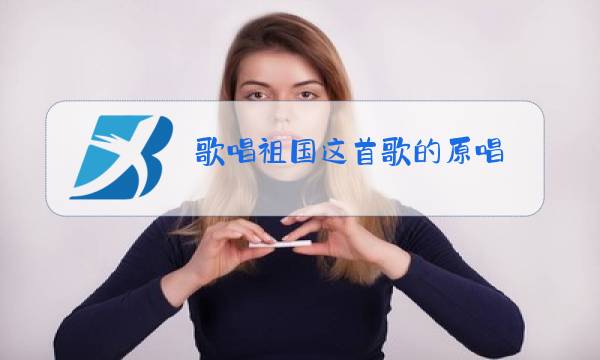 歌唱祖国这首歌的原唱图片