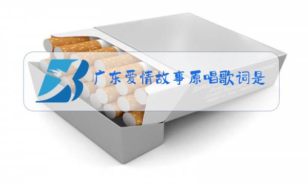 广东爱情故事原唱歌词是谁写的图片