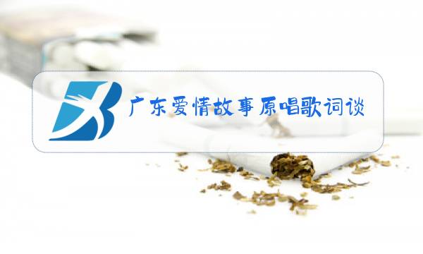 广东爱情故事原唱歌词谈风图片