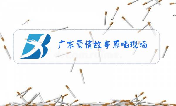 广东爱情故事原唱现场图片
