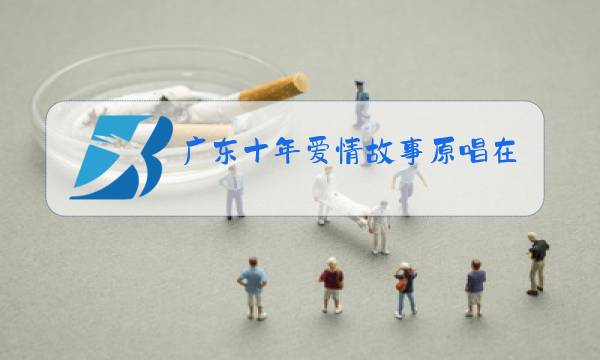 广东十年爱情故事原唱在线mp3下载图片