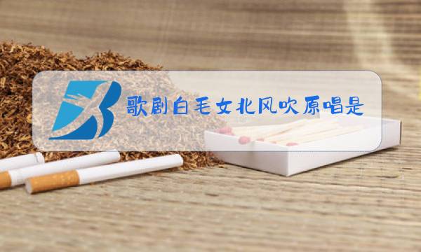 歌剧白毛女北风吹原唱是谁图片