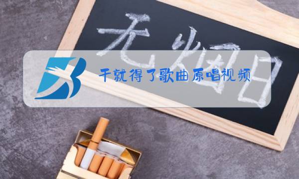 干就得了歌曲原唱视频图片