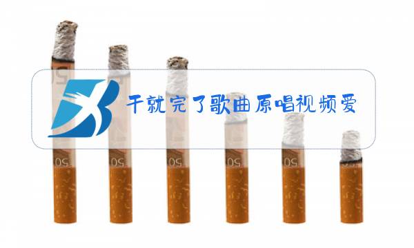 干就完了歌曲原唱视频爱着你想着你图片
