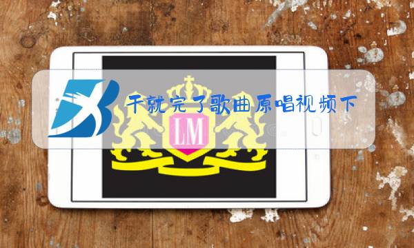 干就完了歌曲原唱视频下载图片