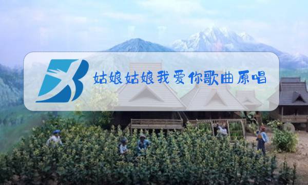姑娘姑娘我爱你歌曲原唱图片