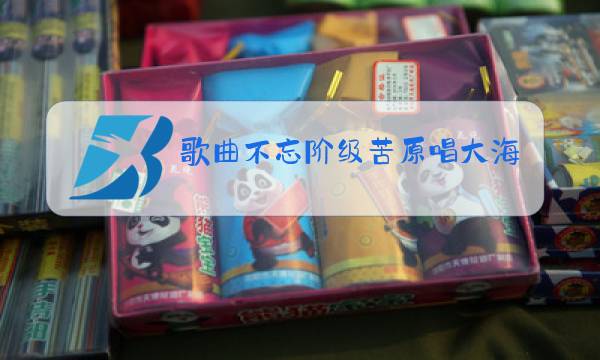 歌曲不忘阶级苦原唱大海航行靠航手歌曲图片