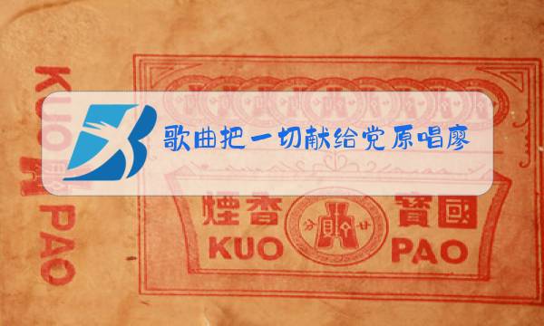 歌曲把一切献给党原唱廖昌永图片