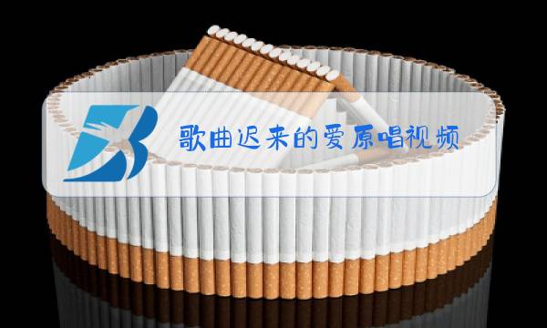 歌曲迟来的爱原唱视频图片