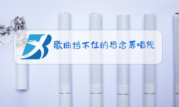 歌曲挡不住的思念原唱视频播放歌曲深深的怀念图片