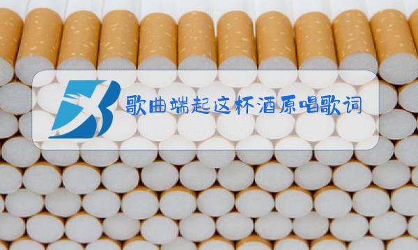 歌曲端起这杯酒原唱歌词图片