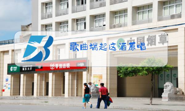 歌曲端起这酒原唱图片