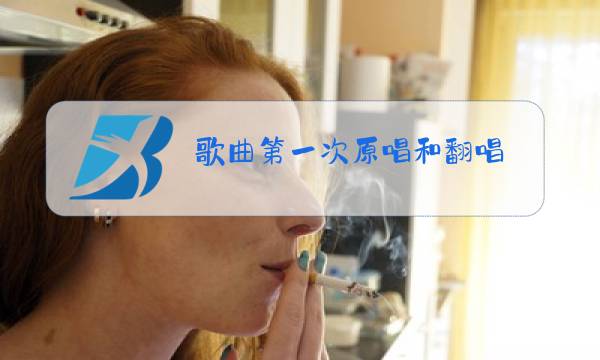 歌曲第一次原唱和翻唱图片