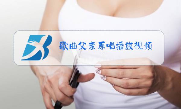 歌曲父亲原唱播放视频图片