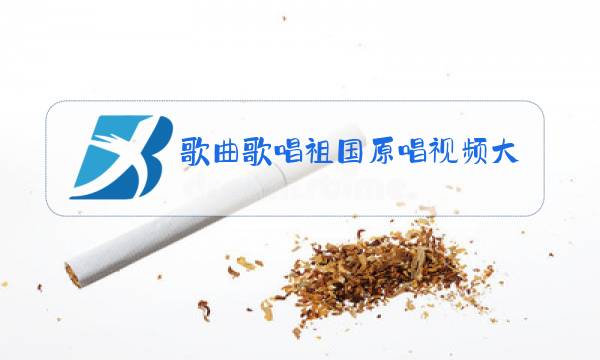 歌曲歌唱祖国原唱视频大全图片